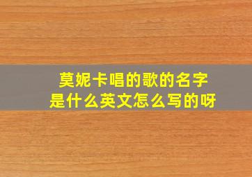 莫妮卡唱的歌的名字是什么英文怎么写的呀