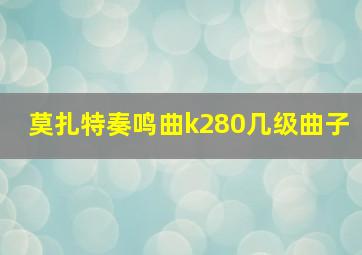 莫扎特奏鸣曲k280几级曲子