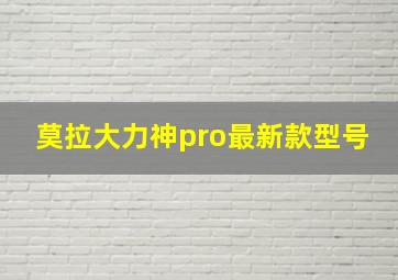 莫拉大力神pro最新款型号