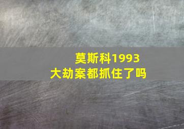 莫斯科1993大劫案都抓住了吗