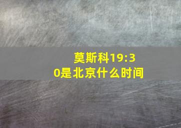 莫斯科19:30是北京什么时间