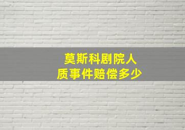 莫斯科剧院人质事件赔偿多少