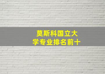 莫斯科国立大学专业排名前十