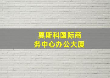 莫斯科国际商务中心办公大厦