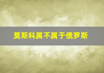 莫斯科属不属于俄罗斯