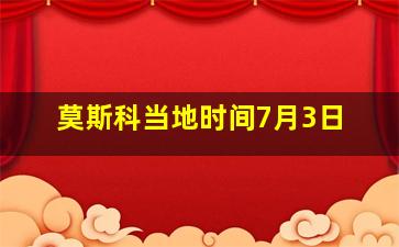 莫斯科当地时间7月3日