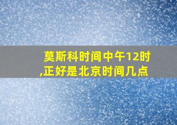 莫斯科时间中午12时,正好是北京时间几点