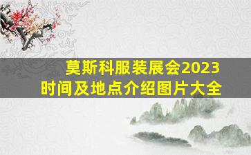 莫斯科服装展会2023时间及地点介绍图片大全