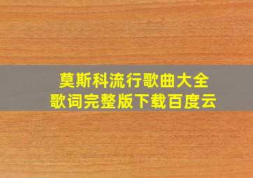 莫斯科流行歌曲大全歌词完整版下载百度云