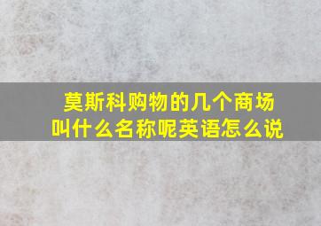 莫斯科购物的几个商场叫什么名称呢英语怎么说