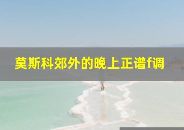 莫斯科郊外的晚上正谱f调