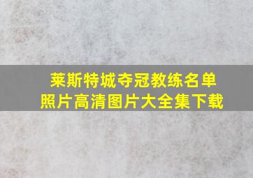 莱斯特城夺冠教练名单照片高清图片大全集下载