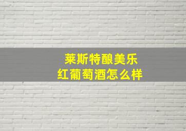 莱斯特酿美乐红葡萄酒怎么样