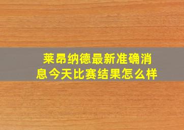 莱昂纳德最新准确消息今天比赛结果怎么样