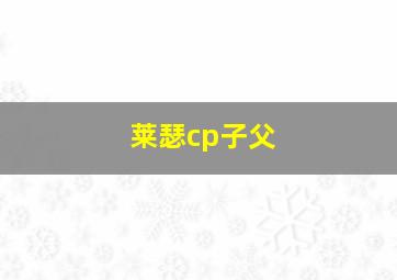 莱瑟cp子父