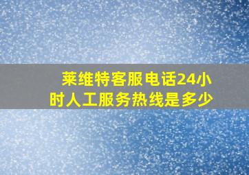 莱维特客服电话24小时人工服务热线是多少