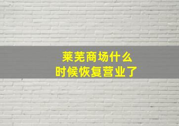 莱芜商场什么时候恢复营业了