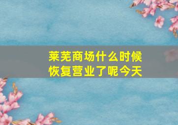 莱芜商场什么时候恢复营业了呢今天