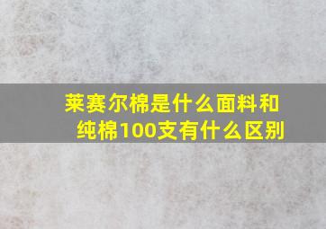 莱赛尔棉是什么面料和纯棉100支有什么区别