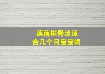 莲藕排骨汤适合几个月宝宝喝