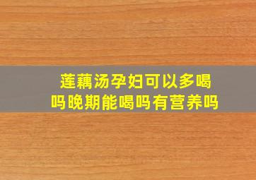 莲藕汤孕妇可以多喝吗晚期能喝吗有营养吗