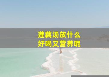 莲藕汤放什么好喝又营养呢