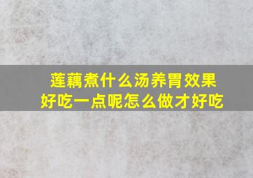 莲藕煮什么汤养胃效果好吃一点呢怎么做才好吃