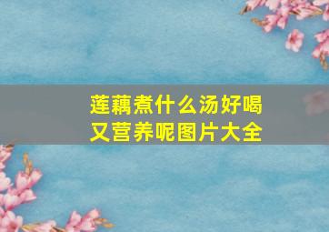 莲藕煮什么汤好喝又营养呢图片大全