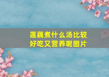 莲藕煮什么汤比较好吃又营养呢图片