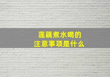 莲藕煮水喝的注意事项是什么