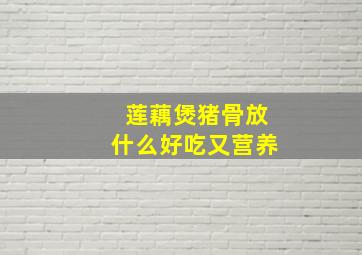 莲藕煲猪骨放什么好吃又营养