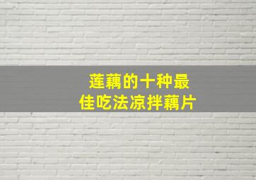 莲藕的十种最佳吃法凉拌藕片