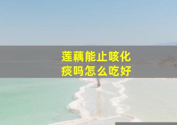 莲藕能止咳化痰吗怎么吃好