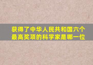 获得了中华人民共和国六个最高奖项的科学家是哪一位