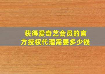 获得爱奇艺会员的官方授权代理需要多少钱