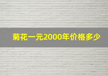 菊花一元2000年价格多少