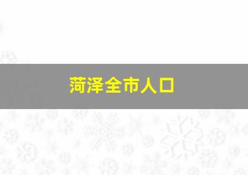 菏泽全市人口