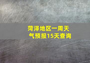 菏泽地区一周天气预报15天查询