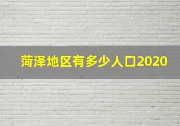 菏泽地区有多少人口2020