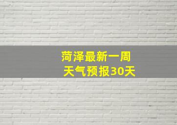 菏泽最新一周天气预报30天