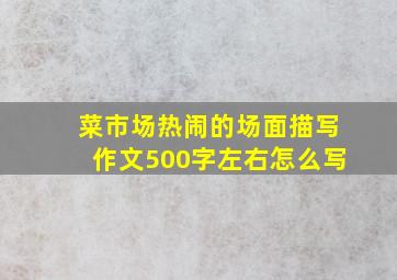 菜市场热闹的场面描写作文500字左右怎么写