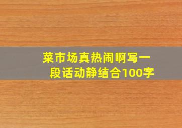 菜市场真热闹啊写一段话动静结合100字