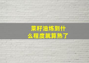 菜籽油炼到什么程度就算熟了