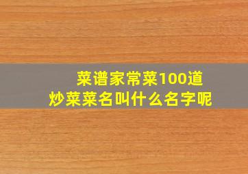 菜谱家常菜100道炒菜菜名叫什么名字呢