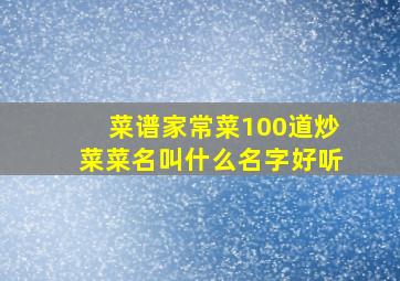 菜谱家常菜100道炒菜菜名叫什么名字好听