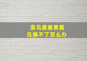 菜鸟裹裹果酱兑换不了怎么办