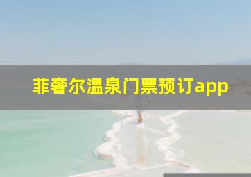 菲奢尔温泉门票预订app