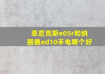 菲尼克斯e05r和纳丽德ed10手电哪个好