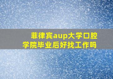 菲律宾aup大学口腔学院毕业后好找工作吗