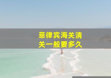 菲律宾海关清关一般要多久